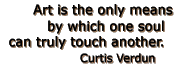 Art is the only means by which one soul can truly touch another.